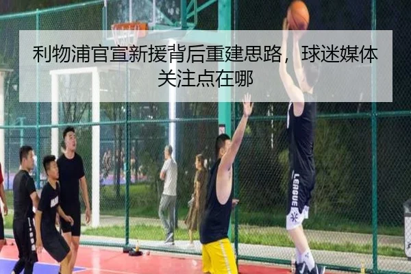 利物浦官宣新援背后重建思路，球迷媒体关注点在哪